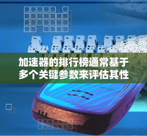 加速器的排行榜通常基于多个关键参数来评估其性能和影响力。以下是对加速器排行榜的分析和总结 加速器的排行榜通常基于多个关键参数来评估其性能和影响力。以下是对加速器排行榜的分析和总结