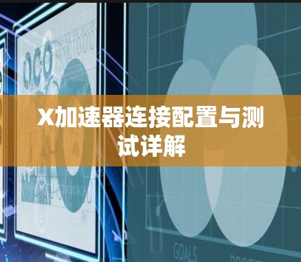 X加速器连接配置与测试详解 X加速器连接配置与测试详解