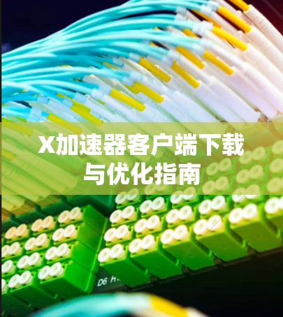 X加速器客户端下载与优化指南 X加速器客户端下载与优化指南