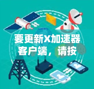 要更新X加速器客户端,请按照以下步骤操作 要更新X加速器客户端,请按照以下步骤操作