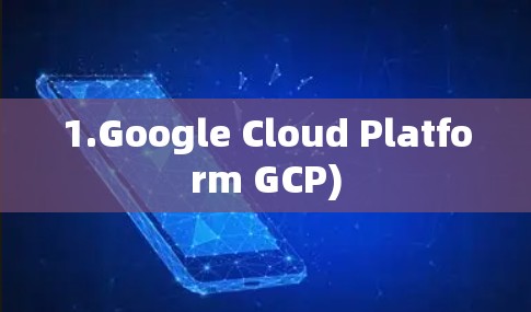 1.Google Cloud Platform GCP) 1.Google Cloud Platform GCP)