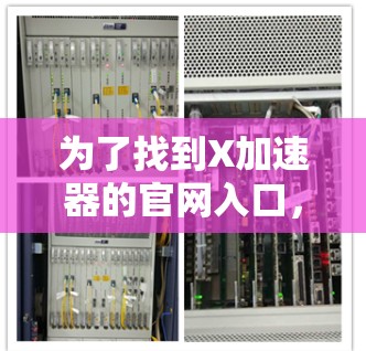 为了找到X加速器的官网入口,您可以按照以下步骤进行 为了找到X加速器的官网入口,您可以按照以下步骤进行