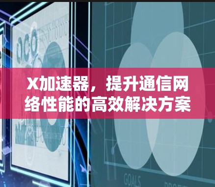 X加速器,提升通信网络性能的高效解决方案 X加速器,提升通信网络性能的高效解决方案