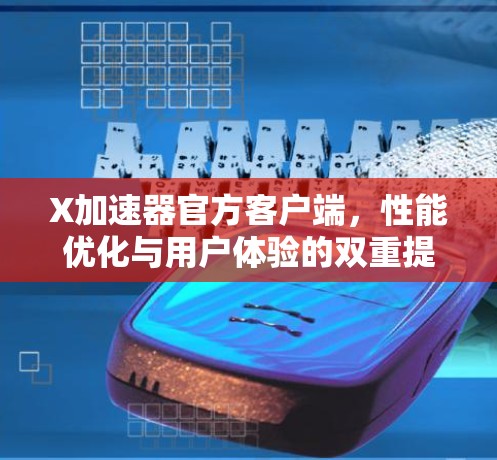 X加速器官方客户端,性能优化与用户体验的双重提升 X加速器官方客户端,性能优化与用户体验的双重提升