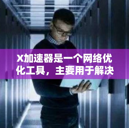 X加速器是一个网络优化工具,主要用于解决国内用户访问国外网站或视频时的速度问题。以下是关于X加速器官方APP的一些信息和建议 X加速器是一个网络优化工具,主要用于解决国内用户访问国外网站或视频时的速度问题。以下是关于X加速器官方APP的一些信息和建议