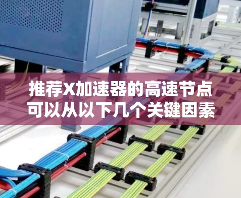 推荐X加速器的高速节点可以从以下几个关键因素入手，确保节点的性能、稳定性和支持
