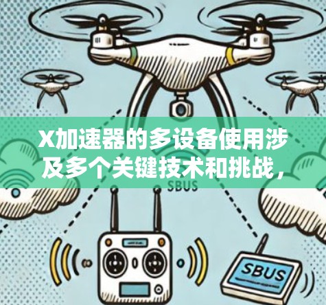 X加速器的多设备使用涉及多个关键技术和挑战,以下是对这一主题的详细分析和总结 X加速器的多设备使用涉及多个关键技术和挑战,以下是对这一主题的详细分析和总结