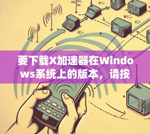 要下载X加速器在Windows系统上的版本,请按照以下步骤操作 要下载X加速器在Windows系统上的版本,请按照以下步骤操作