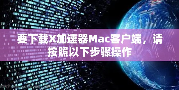 要下载X加速器Mac客户端,请按照以下步骤操作 要下载X加速器Mac客户端,请按照以下步骤操作