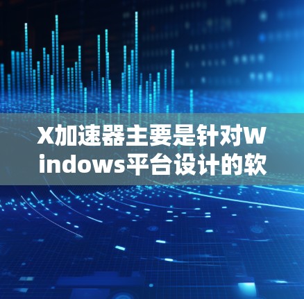 X加速器主要是针对Windows平台设计的软件，用于优化图形处理和加速计算机性能。目前，X加速器并没有官方的Mac版版本。然而，Mac用户可以考虑一些替代方案来优化图形性能和加速计算机性能