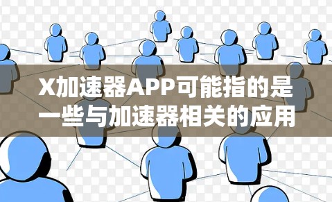 X加速器APP可能指的是一些与加速器相关的应用程序，但具体的含义可能取决于上下文。以下是一些可能的情况和解释