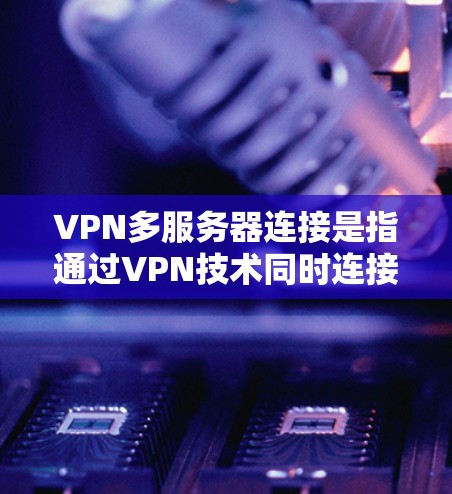 VPN多服务器连接是指通过VPN技术同时连接到多个服务器,这种配置有助于提高网络的安全性、性能和可靠性。以下是关于VPN多服务器连接的详细信息 VPN多服务器连接是指通过VPN技术同时连接到多个服务器,这种配置有助于提高网络的安全性、性能和可靠性。以下是关于VPN多服务器连接的详细信息