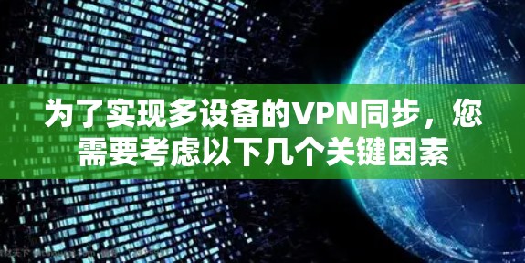 为了实现多设备的VPN同步,您需要考虑以下几个关键因素 为了实现多设备的VPN同步,您需要考虑以下几个关键因素
