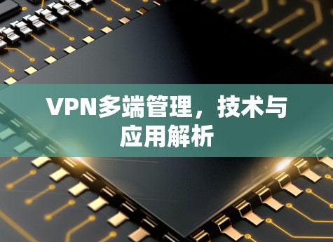 VPN多端管理,技术与应用解析 VPN多端管理,技术与应用解析
