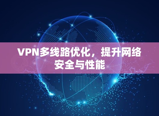 VPN多线路优化,提升网络安全与性能 VPN多线路优化,提升网络安全与性能