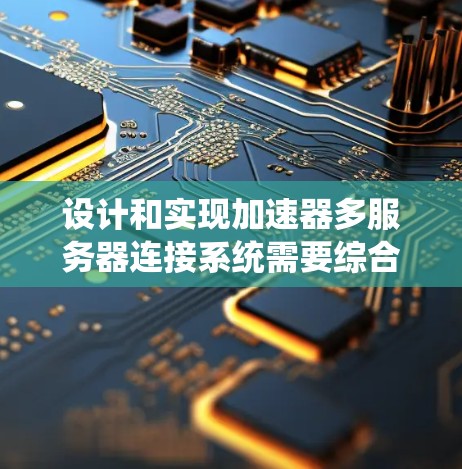 设计和实现加速器多服务器连接系统需要综合考虑多个关键因素,确保高效、可靠和可扩展的性能。以下是对该系统的详细分析和设计方案 设计和实现加速器多服务器连接系统需要综合考虑多个关键因素,确保高效、可靠和可扩展的性能。以下是对该系统的详细分析和设计方案