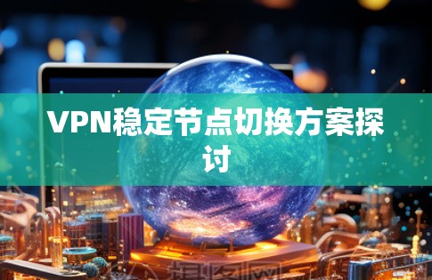 VPN稳定节点切换方案探讨 VPN稳定节点切换方案探讨