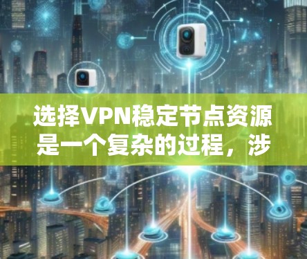 选择VPN稳定节点资源是一个复杂的过程,涉及多个关键因素。以下是对这些因素的详细分析和总结 选择VPN稳定节点资源是一个复杂的过程,涉及多个关键因素。以下是对这些因素的详细分析和总结