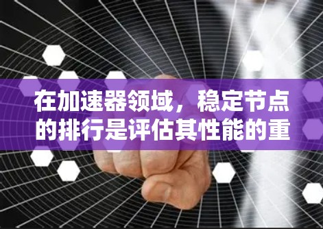 在加速器领域,稳定节点的排行是评估其性能的重要任务。以下是对加速器稳定节点排行的综合分析和建议 在加速器领域,稳定节点的排行是评估其性能的重要任务。以下是对加速器稳定节点排行的综合分析和建议