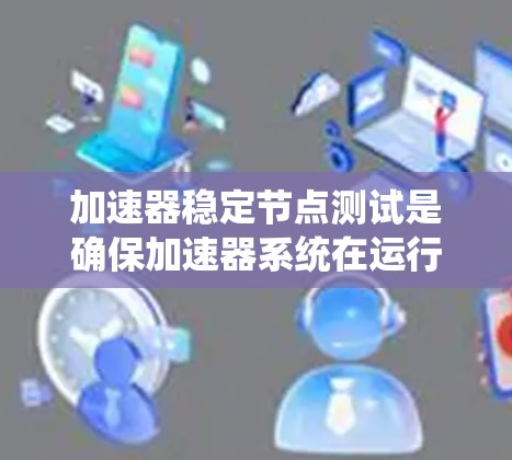 加速器稳定节点测试是确保加速器系统在运行过程中稳定、高效的关键步骤。以下是进行稳定节点测试的详细步骤和方法 加速器稳定节点测试是确保加速器系统在运行过程中稳定、高效的关键步骤。以下是进行稳定节点测试的详细步骤和方法