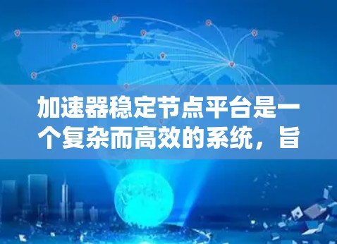 加速器稳定节点平台是一个复杂而高效的系统,旨在管理和优化加速器资源,确保其在各种计算环境中稳定、高效运行。以下是对该平台的详细分析和总结 加速器稳定节点平台是一个复杂而高效的系统,旨在管理和优化加速器资源,确保其在各种计算环境中稳定、高效运行。以下是对该平台的详细分析和总结
