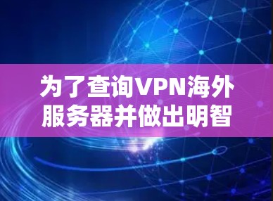 为了查询VPN海外服务器并做出明智的选择，您可以按照以下步骤进行