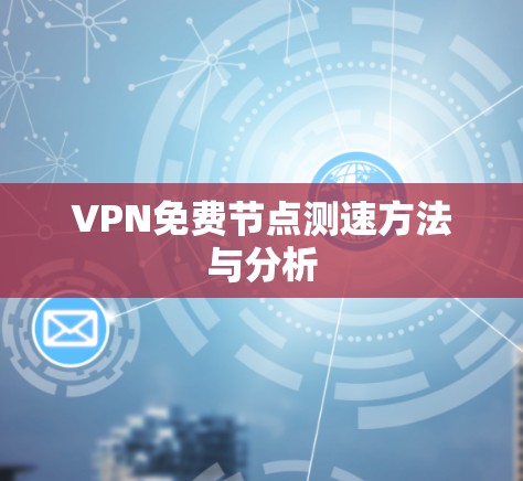 VPN免费节点测速方法与分析 VPN免费节点测速方法与分析