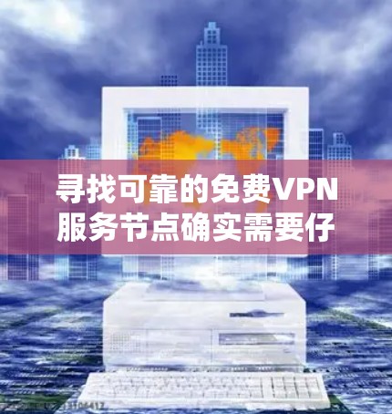 寻找可靠的免费VPN服务节点确实需要仔细考虑多个方面。以下是对常见免费VPN服务的分析和建议,帮助你做出明智的选择 寻找可靠的免费VPN服务节点确实需要仔细考虑多个方面。以下是对常见免费VPN服务的分析和建议,帮助你做出明智的选择