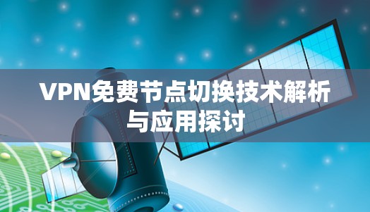 VPN免费节点切换技术解析与应用探讨 VPN免费节点切换技术解析与应用探讨