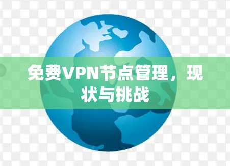 免费VPN节点管理,现状与挑战 免费VPN节点管理,现状与挑战