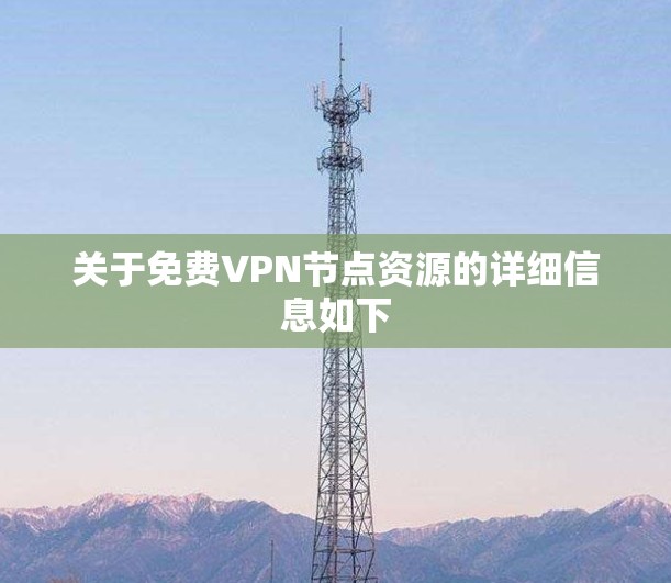 关于免费VPN节点资源的详细信息如下 关于免费VPN节点资源的详细信息如下