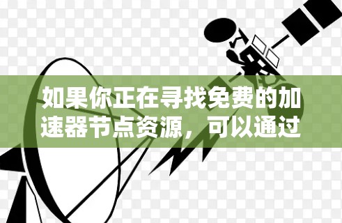 如果你正在寻找免费的加速器节点资源,可以通过以下几种方式获取 如果你正在寻找免费的加速器节点资源,可以通过以下几种方式获取