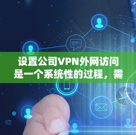 设置公司VPN外网访问是一个系统性的过程,需要仔细规划和执行。以下是详细的步骤指南,帮助您顺利完成配置 设置公司VPN外网访问是一个系统性的过程,需要仔细规划和执行。以下是详细的步骤指南,帮助您顺利完成配置
