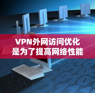 VPN外网访问优化是为了提高网络性能、稳定性和安全性,确保用户能够高效、安全地访问外网资源。以下是一些常见的优化方法和建议 VPN外网访问优化是为了提高网络性能、稳定性和安全性,确保用户能够高效、安全地访问外网资源。以下是一些常见的优化方法和建议