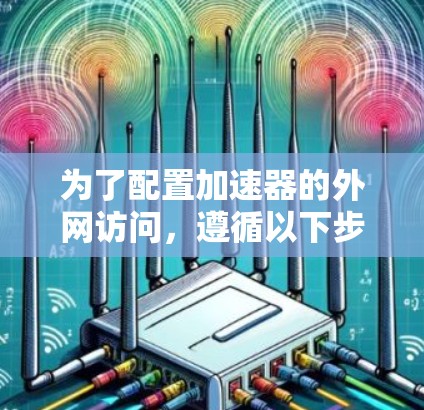 为了配置加速器的外网访问,遵循以下步骤 为了配置加速器的外网访问,遵循以下步骤