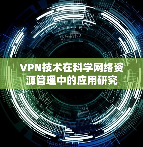 VPN技术在科学网络资源管理中的应用研究 VPN技术在科学网络资源管理中的应用研究