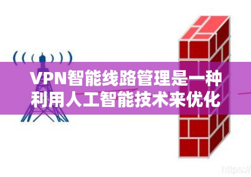 VPN智能线路管理是一种利用人工智能技术来优化和管理VPN连接的方法,旨在提高网络性能、安全性和可靠性。以下是对VPN智能线路管理的详细解释 VPN智能线路管理是一种利用人工智能技术来优化和管理VPN连接的方法,旨在提高网络性能、安全性和可靠性。以下是对VPN智能线路管理的详细解释