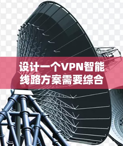 设计一个VPN智能线路方案需要综合考虑安全性、性能、稳定性和智能化。以下是逐步的设计思路和实施步骤 设计一个VPN智能线路方案需要综合考虑安全性、性能、稳定性和智能化。以下是逐步的设计思路和实施步骤