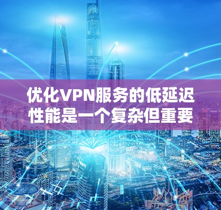 优化VPN服务的低延迟性能是一个复杂但重要的任务,涉及多个方面的调整和优化。以下是一些关键步骤和建议,帮助你实现低延迟VPN 优化VPN服务的低延迟性能是一个复杂但重要的任务,涉及多个方面的调整和优化。以下是一些关键步骤和建议,帮助你实现低延迟VPN