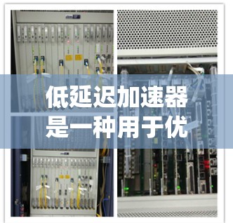 低延迟加速器是一种用于优化数据传输效率的技术,通过减少数据在网络间传输的延迟,显著提升系统性能。以下是对低延迟加速器的详细总结 低延迟加速器是一种用于优化数据传输效率的技术,通过减少数据在网络间传输的延迟,显著提升系统性能。以下是对低延迟加速器的详细总结