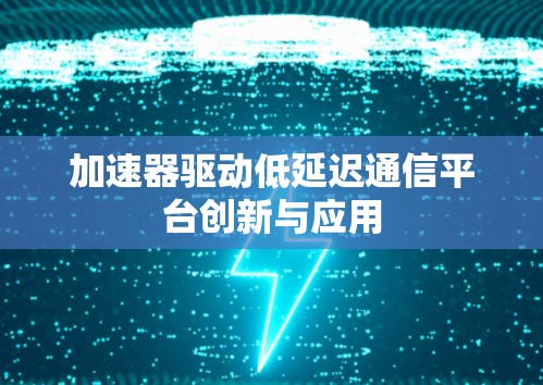 加速器驱动低延迟通信平台创新与应用 加速器驱动低延迟通信平台创新与应用