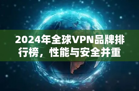 2024年全球VPN品牌排行榜,性能与安全并重 2024年全球VPN品牌排行榜,性能与安全并重