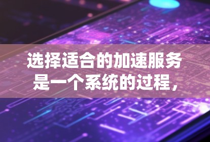 选择适合的加速服务是一个系统的过程,需要综合考虑项目需求、团队能力、预算等多个因素。以下是对各类加速服务的总结和选择建议 选择适合的加速服务是一个系统的过程,需要综合考虑项目需求、团队能力、预算等多个因素。以下是对各类加速服务的总结和选择建议