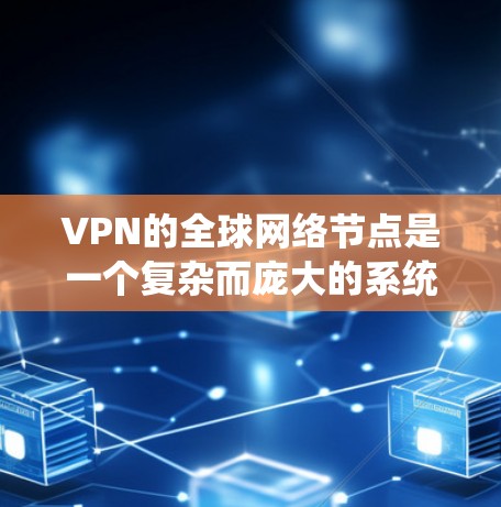 VPN的全球网络节点是一个复杂而庞大的系统,服务提供商通过部署大量分布在世界各地的服务器,构建起一个安全的通道,满足用户的数据传输需求。以下是对这一系统的深入分析 VPN的全球网络节点是一个复杂而庞大的系统,服务提供商通过部署大量分布在世界各地的服务器,构建起一个安全的通道,满足用户的数据传输需求。以下是对这一系统的深入分析