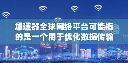 加速器全球网络平台可能指的是一个用于优化数据传输和网络性能的平台,特别是在高性能计算(HPC)云计算、AI/ML等领域。以下是一些可能的解释和功能 加速器全球网络平台可能指的是一个用于优化数据传输和网络性能的平台,特别是在高性能计算(HPC)云计算、AI/ML等领域。以下是一些可能的解释和功能