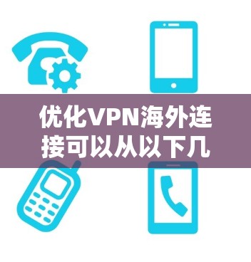 优化VPN海外连接可以从以下几个方面入手,以确保连接速度快、安全性高和隐私保护到位 优化VPN海外连接可以从以下几个方面入手,以确保连接速度快、安全性高和隐私保护到位