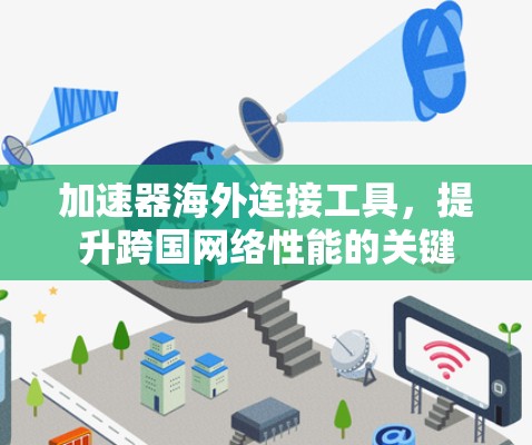 加速器海外连接工具,提升跨国网络性能的关键 加速器海外连接工具,提升跨国网络性能的关键