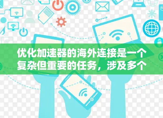 优化加速器的海外连接是一个复杂但重要的任务,涉及多个方面的考量。以下是对优化措施的系统化总结,帮助您全面了解并有效实施解决方案 优化加速器的海外连接是一个复杂但重要的任务,涉及多个方面的考量。以下是对优化措施的系统化总结,帮助您全面了解并有效实施解决方案