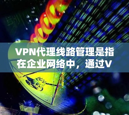 VPN代理线路管理是指在企业网络中,通过VPN(虚拟专用网络)技术将内部网络与外部网络(如互联网)隔离起来,确保数据传输的安全性和可靠性。以下是一些关于VPN代理线路管理的关键要点和建议 VPN代理线路管理是指在企业网络中,通过VPN(虚拟专用网络)技术将内部网络与外部网络(如互联网)隔离起来,确保数据传输的安全性和可靠性。以下是一些关于VPN代理线路管理的关键要点和建议