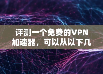 评测一个免费的VPN加速器,可以从以下几个方面进行分析 评测一个免费的VPN加速器,可以从以下几个方面进行分析